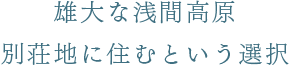 雄大な浅間高原別荘地に住むという選択